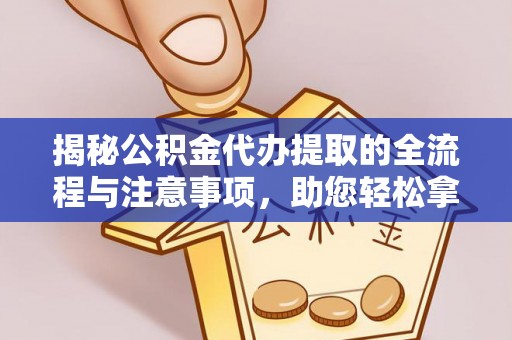 玛家揭秘公积金代办提取的全流程与注意事项，助您轻松拿回属于自己的钱