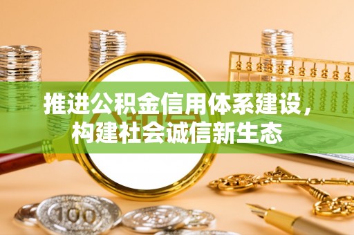 玛家推进公积金信用体系建设，构建社会诚信新生态