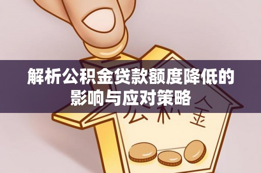 玛家解析公积金贷款额度降低的影响与应对策略