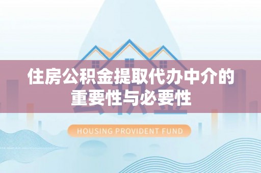 玛家住房公积金提取代办中介的重要性与必要性