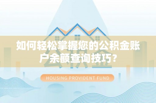 玛家如何轻松掌握您的公积金账户余额查询技巧？