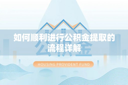 玛家如何顺利进行公积金提取的流程详解
