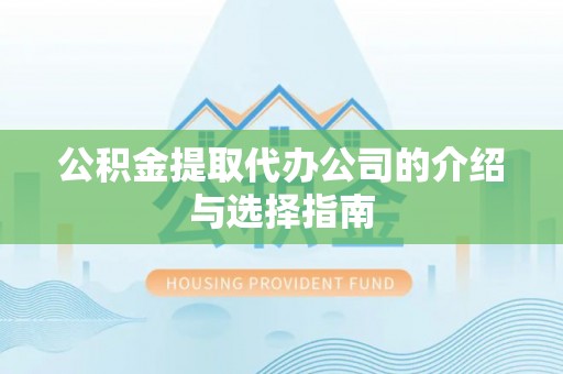 玛家公积金提取代办公司的介绍与选择指南