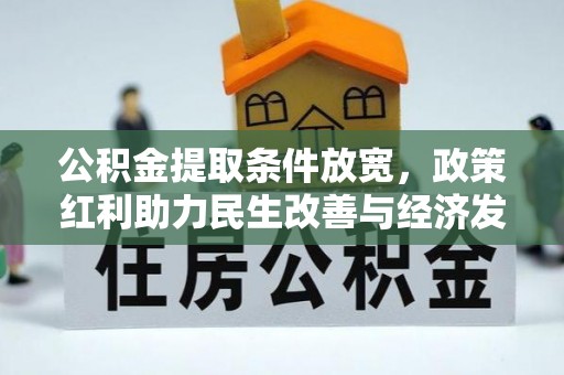 玛家公积金提取条件放宽，政策红利助力民生改善与经济发展