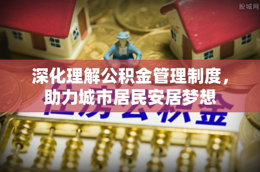 玛家深化理解公积金管理制度，助力城市居民安居梦想
