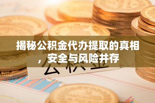 玛家揭秘公积金代办提取的真相，安全与风险并存
