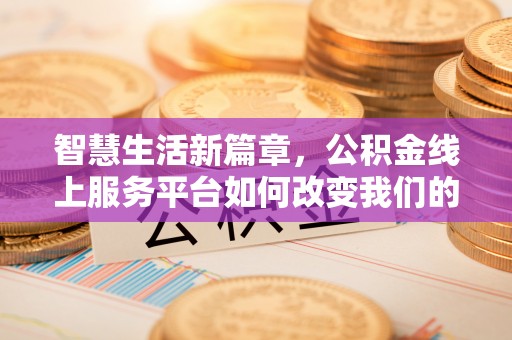 玛家智慧生活新篇章，公积金线上服务平台如何改变我们的日常