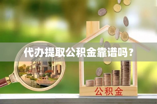 玛家代办提取公积金靠谱吗？
