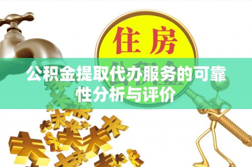 玛家公积金提取代办服务的可靠性分析与评价