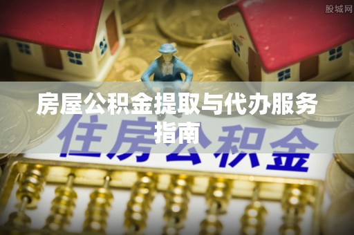 玛家房屋公积金提取与代办服务指南