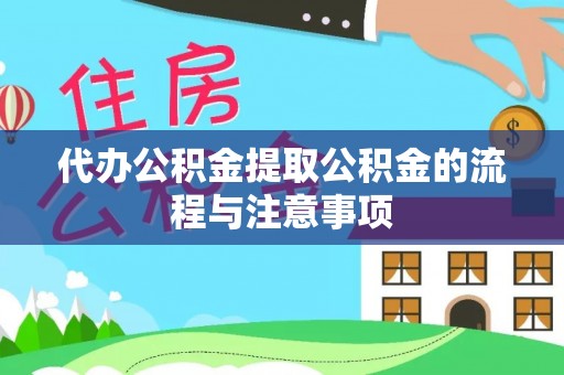 玛家代办公积金提取公积金的流程与注意事项