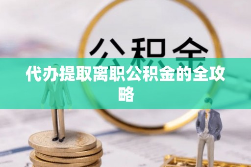 玛家代办提取离职公积金的全攻略
