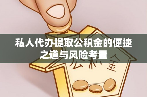 玛家私人代办提取公积金的便捷之道与风险考量
