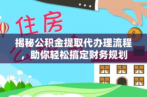 玛家揭秘公积金提取代办理流程，助你轻松搞定财务规划