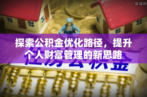玛家探索公积金优化路径，提升个人财富管理的新思路