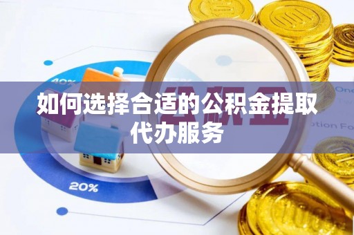 玛家如何选择合适的公积金提取代办服务