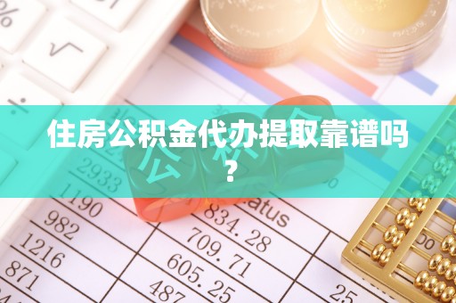 玛家住房公积金代办提取靠谱吗？