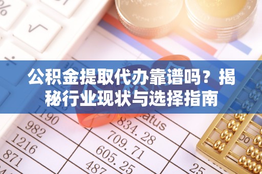玛家公积金提取代办靠谱吗？揭秘行业现状与选择指南