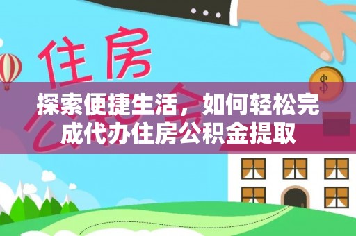 玛家探索便捷生活，如何轻松完成代办住房公积金提取