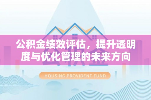 玛家公积金绩效评估，提升透明度与优化管理的未来方向