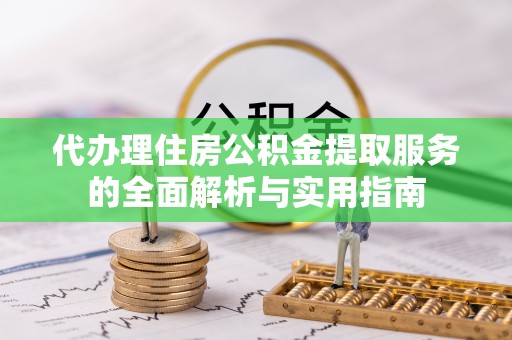 玛家代办理住房公积金提取服务的全面解析与实用指南