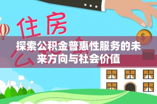玛家探索公积金普惠性服务的未来方向与社会价值