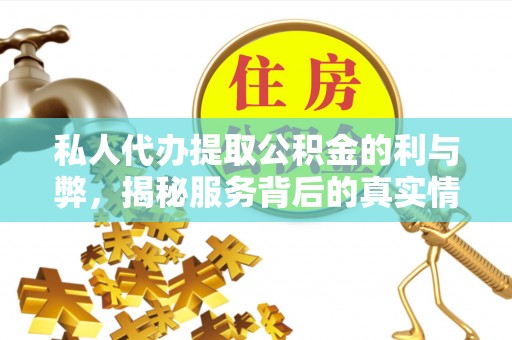 玛家私人代办提取公积金的利与弊，揭秘服务背后的真实情况