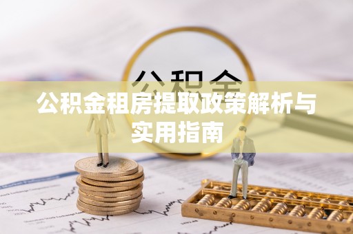玛家公积金租房提取政策解析与实用指南
