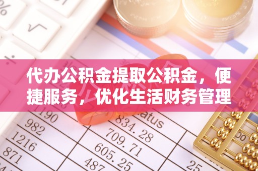 玛家代办公积金提取公积金，便捷服务，优化生活财务管理