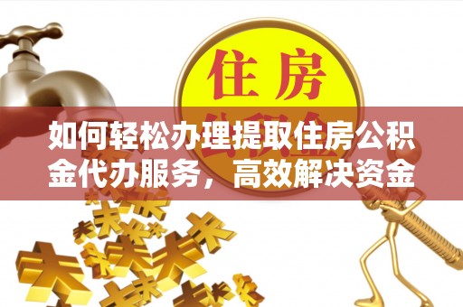 玛家如何轻松办理提取住房公积金代办服务，高效解决资金需求