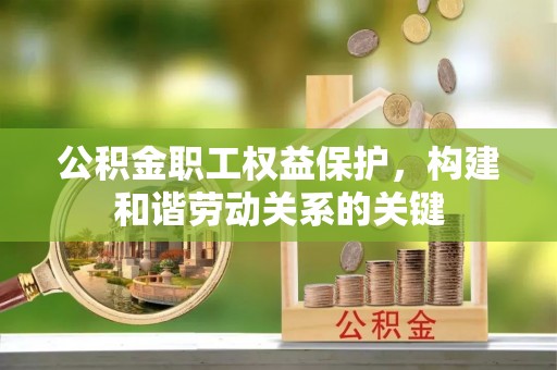 玛家公积金职工权益保护，构建和谐劳动关系的关键