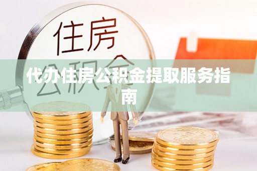 玛家代办住房公积金提取服务指南