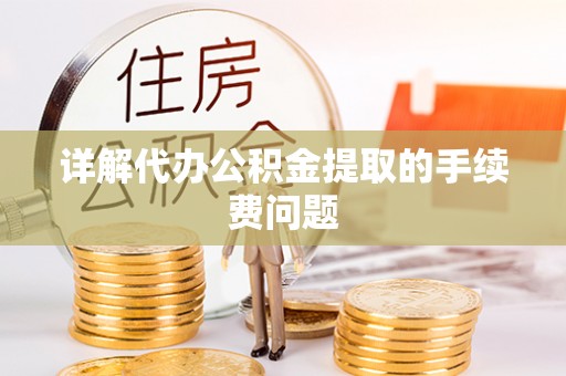 玛家详解代办公积金提取的手续费问题