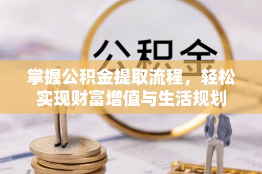 玛家掌握公积金提取流程，轻松实现财富增值与生活规划