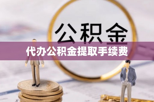 玛家代办公积金提取手续费
