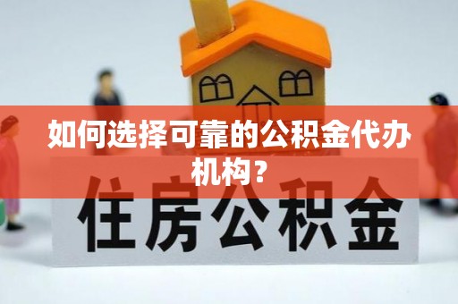 玛家如何选择可靠的公积金代办机构？