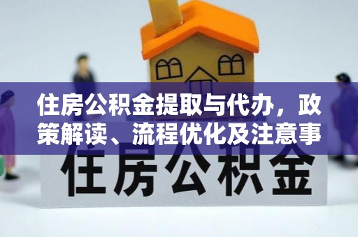 玛家住房公积金提取与代办，政策解读、流程优化及注意事项