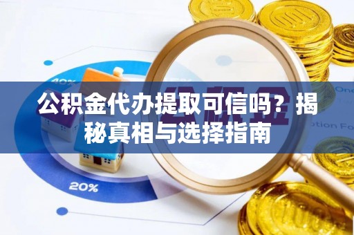 玛家公积金代办提取可信吗？揭秘真相与选择指南
