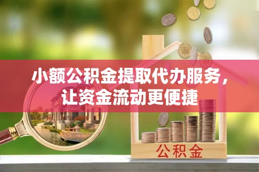 玛家小额公积金提取代办服务，让资金流动更便捷