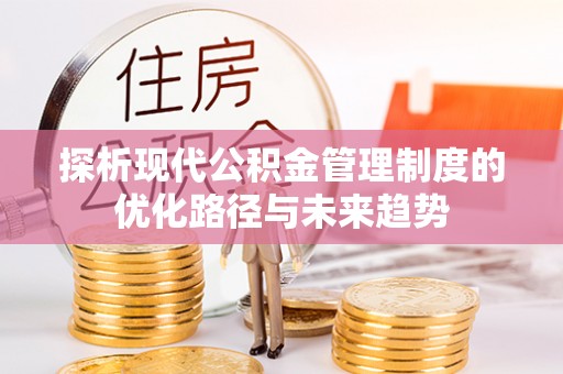 玛家探析现代公积金管理制度的优化路径与未来趋势