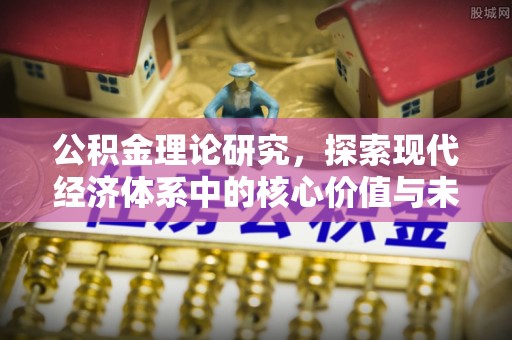 玛家公积金理论研究，探索现代经济体系中的核心价值与未来趋势