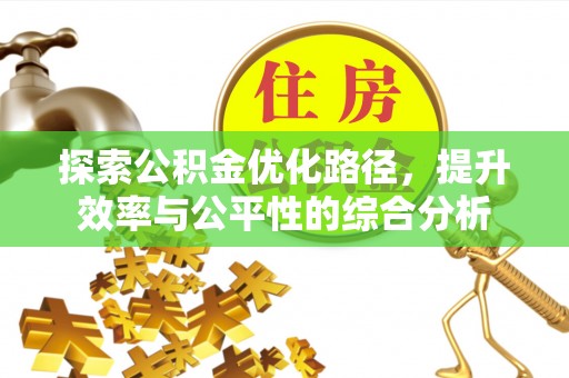 玛家探索公积金优化路径，提升效率与公平性的综合分析