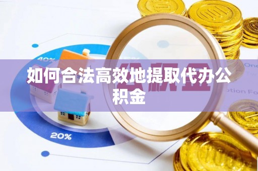 玛家如何合法高效地提取代办公积金