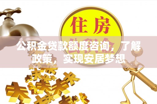 玛家公积金贷款额度咨询，了解政策，实现安居梦想