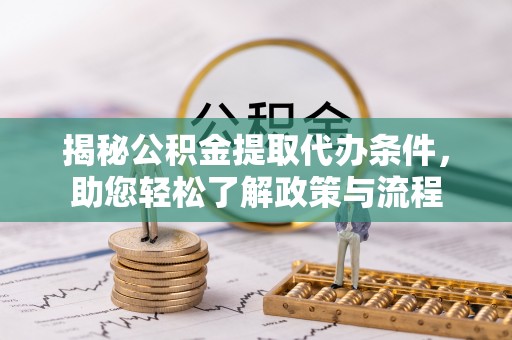 玛家揭秘公积金提取代办条件，助您轻松了解政策与流程