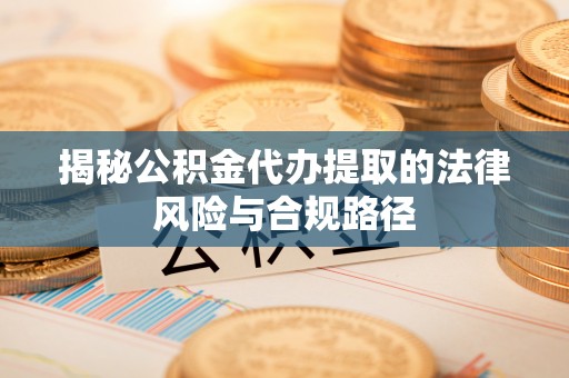 玛家揭秘公积金代办提取的法律风险与合规路径
