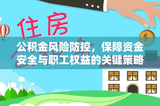 玛家公积金风险防控，保障资金安全与职工权益的关键策略