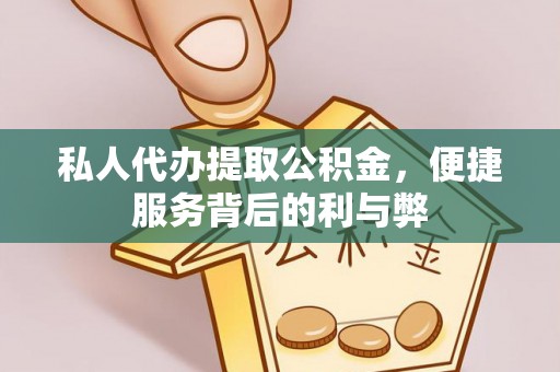 玛家私人代办提取公积金，便捷服务背后的利与弊