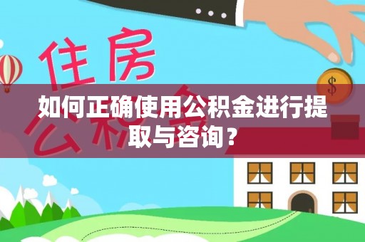 玛家如何正确使用公积金进行提取与咨询？