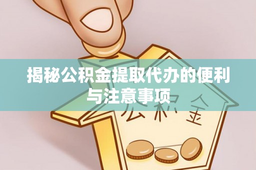 玛家揭秘公积金提取代办的便利与注意事项